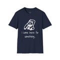 I came here for something T-Shirt